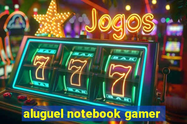 aluguel notebook gamer